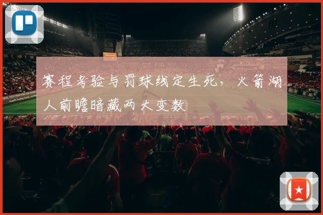 赛程考验与罚球线定生死，火箭湖人前瞻暗藏两大变数