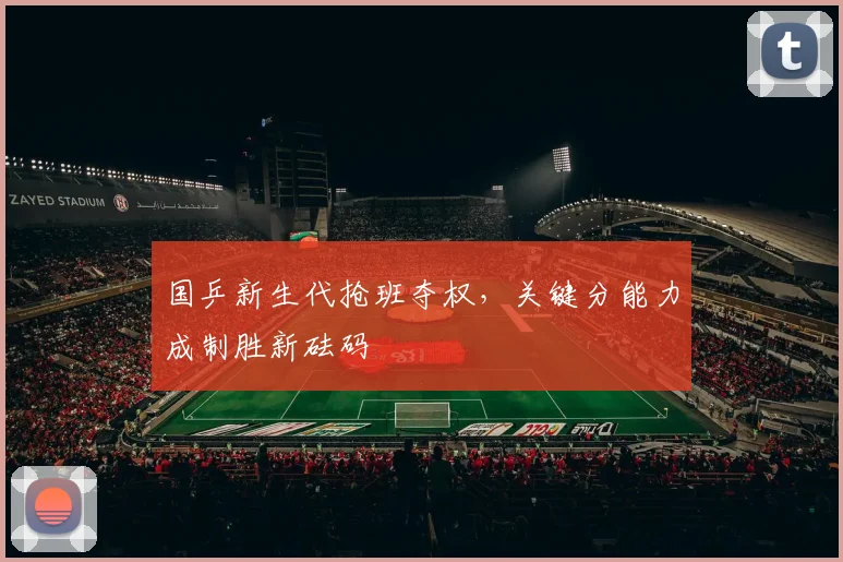 国乒新生代抢班夺权，关键分能力成制胜新砝码