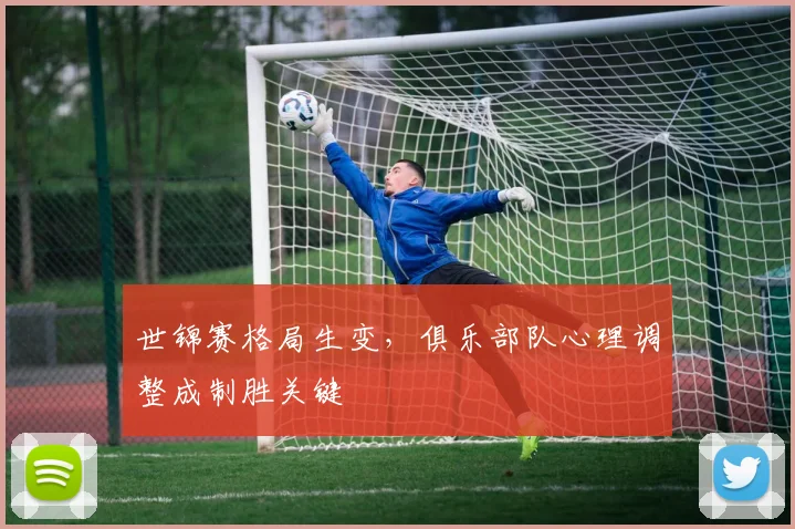 世锦赛格局生变，俱乐部队心理调整成制胜关键