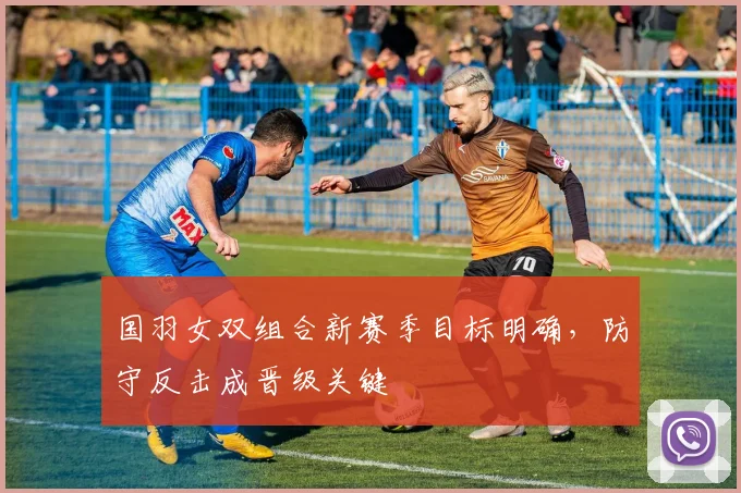 国羽女双组合新赛季目标明确，防守反击成晋级关键
