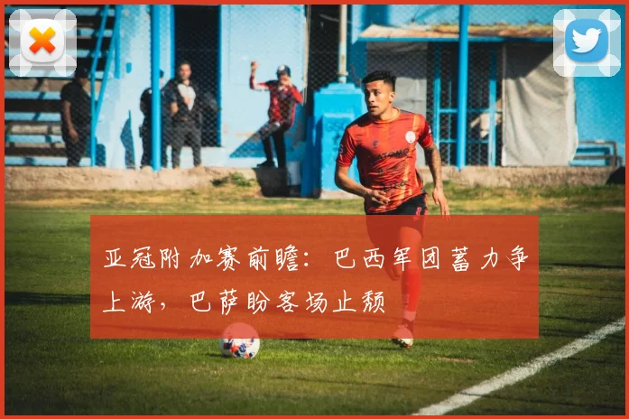 亚冠附加赛前瞻：巴西军团蓄力争上游，巴萨盼客场止颓