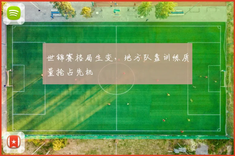 世锦赛格局生变，地方队靠训练质量抢占先机