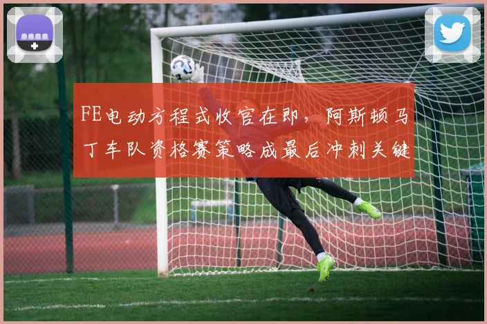FE电动方程式收官在即，阿斯顿马丁车队资格赛策略成最后冲刺关键