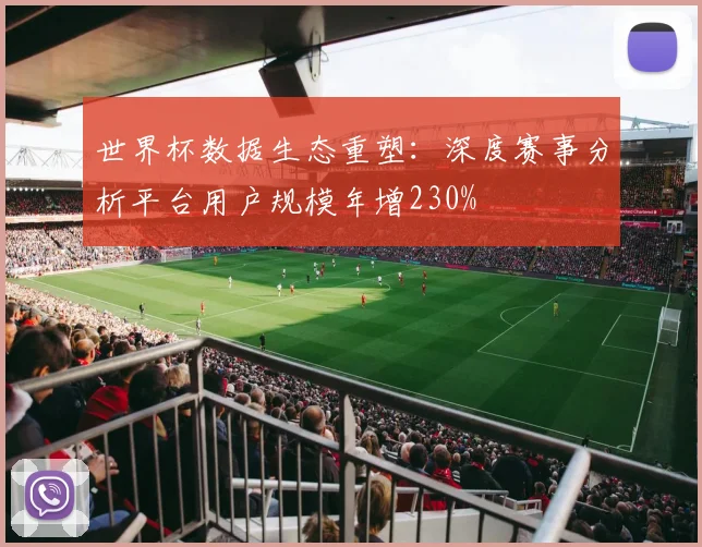 世界杯数据生态重塑：深度赛事分析平台用户规模年增230%