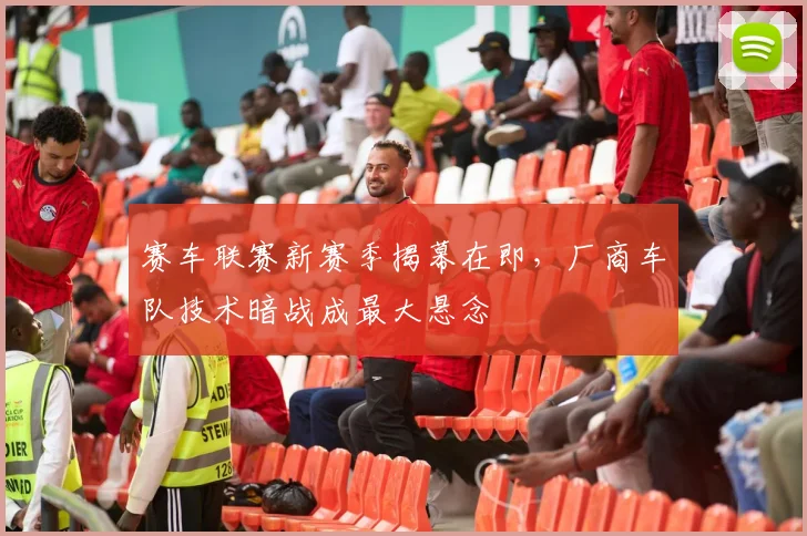 赛车联赛新赛季揭幕在即，厂商车队技术暗战成最大悬念
